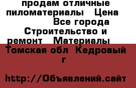 продам отличные пиломатериалы › Цена ­ 40 000 - Все города Строительство и ремонт » Материалы   . Томская обл.,Кедровый г.